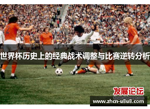 世界杯历史上的经典战术调整与比赛逆转分析