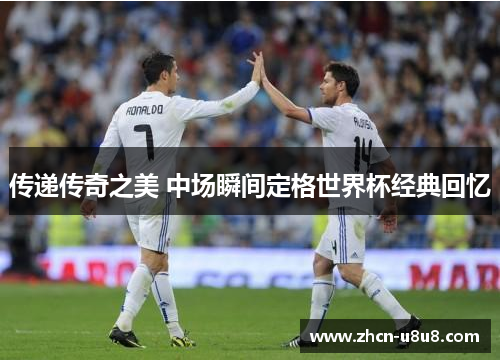 传递传奇之美 中场瞬间定格世界杯经典回忆