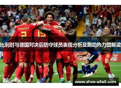 比利时与德国对决后防守球员表现分析及跑动热力图解读