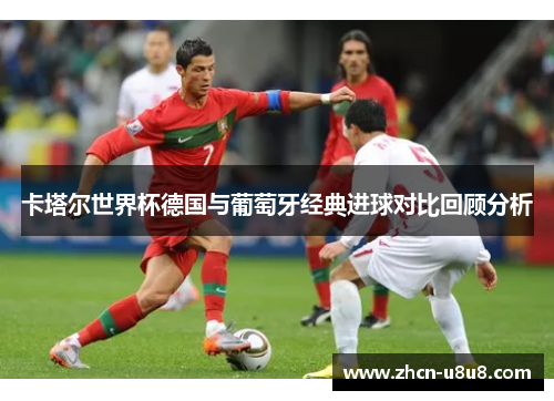 卡塔尔世界杯德国与葡萄牙经典进球对比回顾分析
