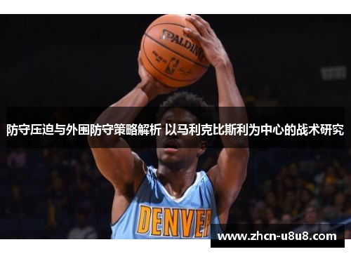防守压迫与外围防守策略解析 以马利克比斯利为中心的战术研究