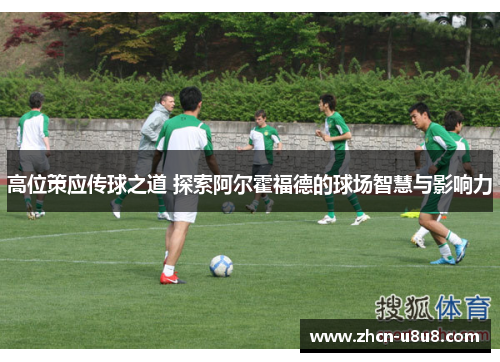 高位策应传球之道 探索阿尔霍福德的球场智慧与影响力