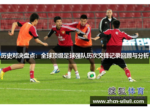 历史对决盘点：全球顶级足球强队历次交锋记录回顾与分析