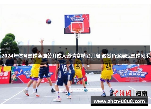 2024年体育篮球全国公开成人邀请赛精彩开启 激烈角逐展现篮球风采