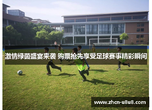 激情绿茵盛宴来袭 购票抢先享受足球赛事精彩瞬间