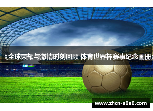 《全球荣耀与激情时刻回顾 体育世界杯赛事纪念画册》