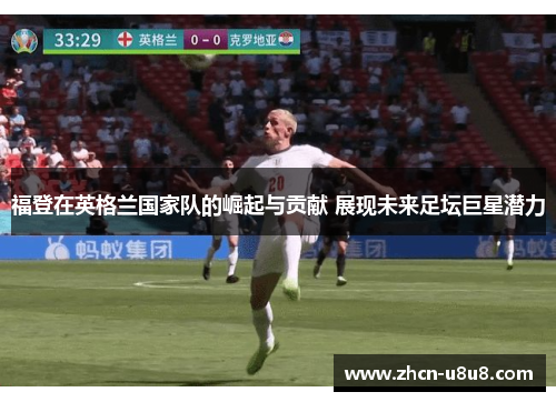 福登在英格兰国家队的崛起与贡献 展现未来足坛巨星潜力