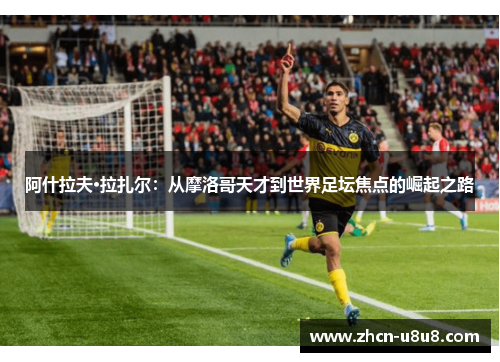 阿什拉夫·拉扎尔：从摩洛哥天才到世界足坛焦点的崛起之路