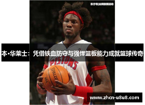 本·华莱士：凭借铁血防守与强悍篮板能力成就篮球传奇