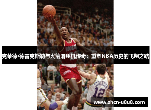 克莱德·德雷克斯勒与火箭滑翔机传奇：重塑NBA历史的飞翔之路