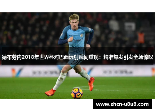 德布劳内2018年世界杯对巴西远射瞬间重现：精准爆发引发全场惊叹