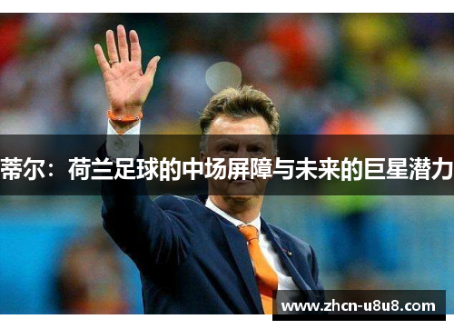 蒂尔：荷兰足球的中场屏障与未来的巨星潜力