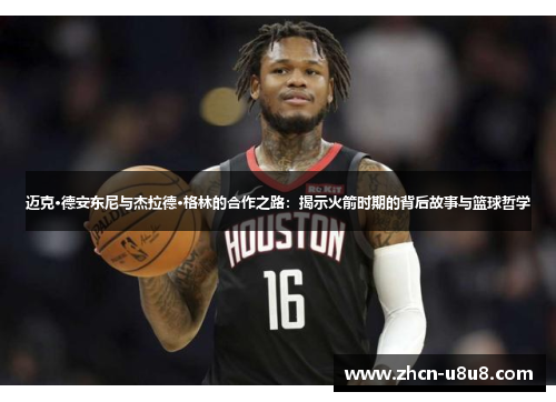 迈克·德安东尼与杰拉德·格林的合作之路：揭示火箭时期的背后故事与篮球哲学