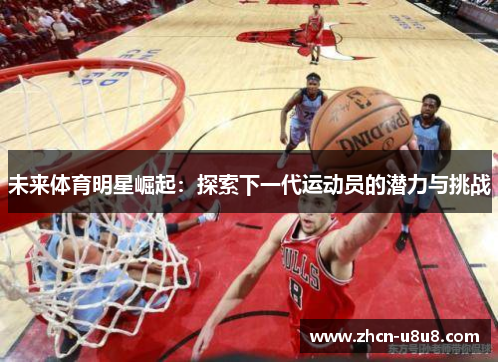 未来体育明星崛起：探索下一代运动员的潜力与挑战