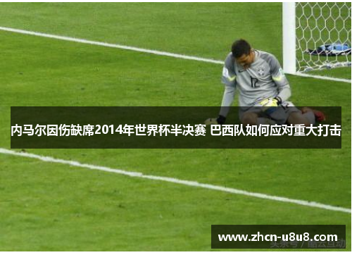 内马尔因伤缺席2014年世界杯半决赛 巴西队如何应对重大打击