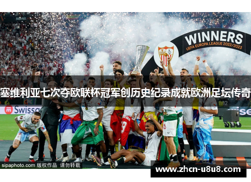 塞维利亚七次夺欧联杯冠军创历史纪录成就欧洲足坛传奇