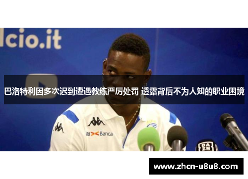 巴洛特利因多次迟到遭遇教练严厉处罚 透露背后不为人知的职业困境