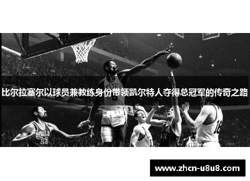 比尔拉塞尔以球员兼教练身份带领凯尔特人夺得总冠军的传奇之路