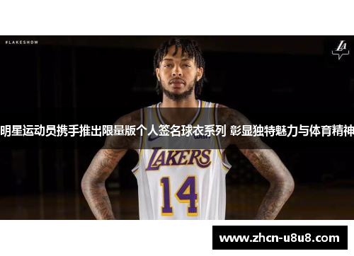 明星运动员携手推出限量版个人签名球衣系列 彰显独特魅力与体育精神