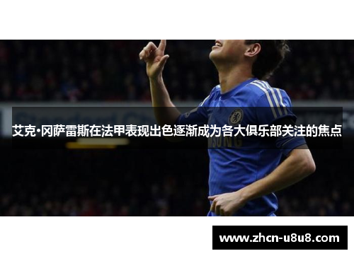 艾克·冈萨雷斯在法甲表现出色逐渐成为各大俱乐部关注的焦点