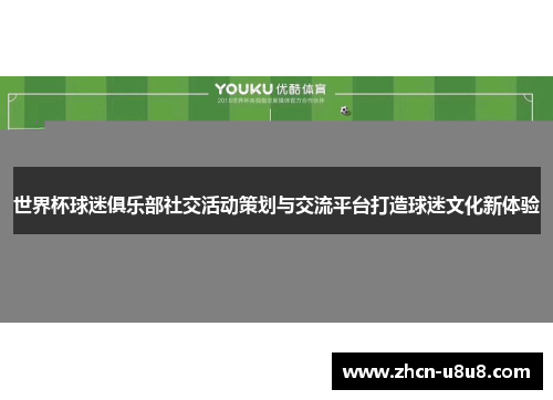 世界杯球迷俱乐部社交活动策划与交流平台打造球迷文化新体验
