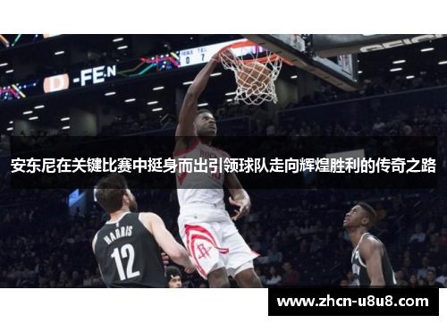 安东尼在关键比赛中挺身而出引领球队走向辉煌胜利的传奇之路