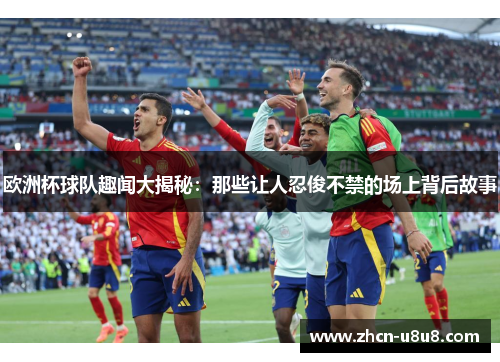 欧洲杯球队趣闻大揭秘：那些让人忍俊不禁的场上背后故事