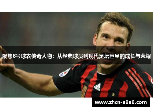 聚焦8号球衣传奇人物：从经典球员到现代足坛巨星的成长与荣耀