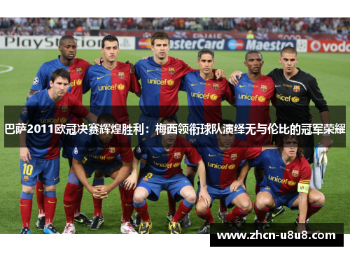 巴萨2011欧冠决赛辉煌胜利：梅西领衔球队演绎无与伦比的冠军荣耀