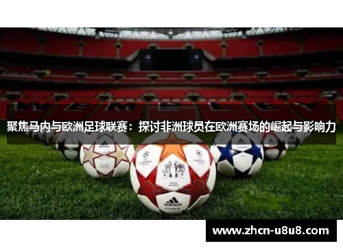 聚焦马内与欧洲足球联赛：探讨非洲球员在欧洲赛场的崛起与影响力