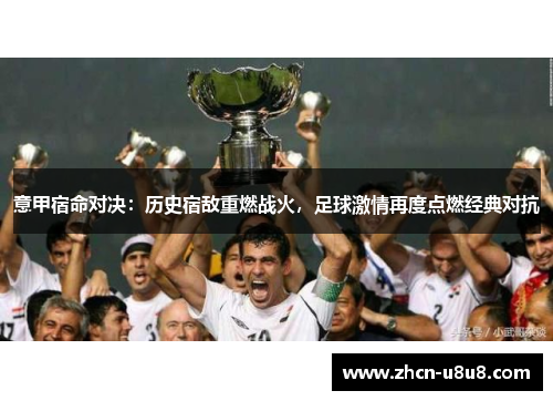 意甲宿命对决：历史宿敌重燃战火，足球激情再度点燃经典对抗