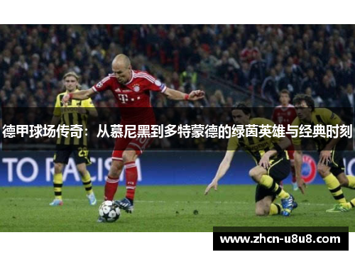 德甲球场传奇：从慕尼黑到多特蒙德的绿茵英雄与经典时刻