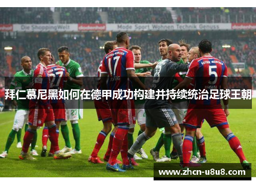 拜仁慕尼黑如何在德甲成功构建并持续统治足球王朝