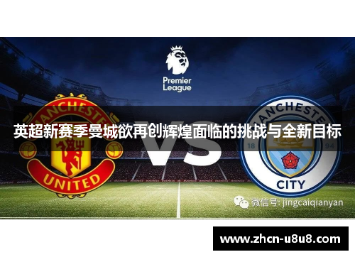 英超新赛季曼城欲再创辉煌面临的挑战与全新目标