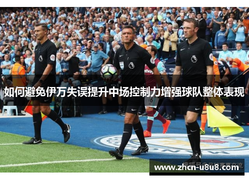如何避免伊万失误提升中场控制力增强球队整体表现