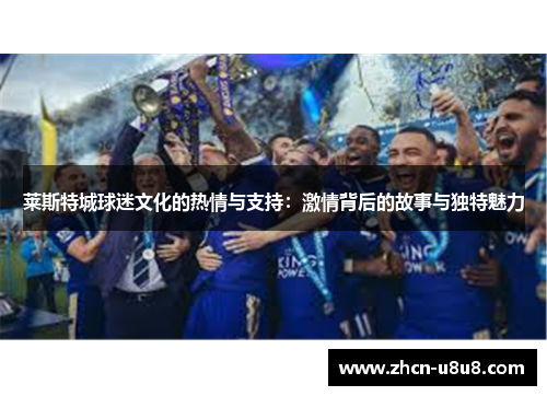莱斯特城球迷文化的热情与支持：激情背后的故事与独特魅力