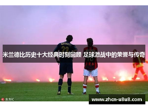 米兰德比历史十大经典时刻回顾 足球激战中的荣誉与传奇