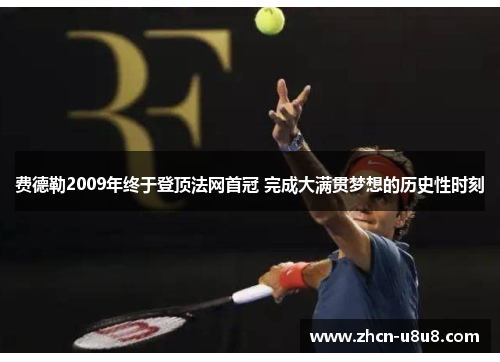 费德勒2009年终于登顶法网首冠 完成大满贯梦想的历史性时刻