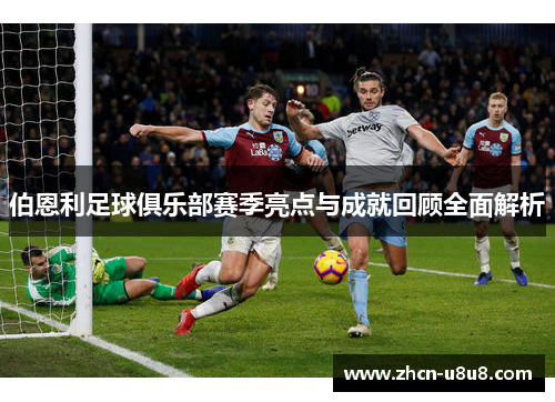 伯恩利足球俱乐部赛季亮点与成就回顾全面解析