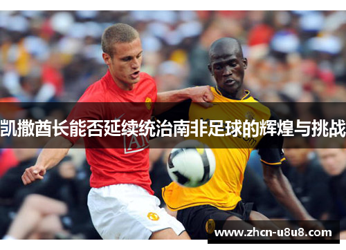 凯撒酋长能否延续统治南非足球的辉煌与挑战