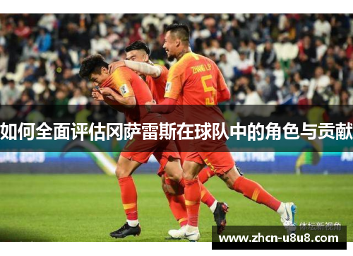 如何全面评估冈萨雷斯在球队中的角色与贡献