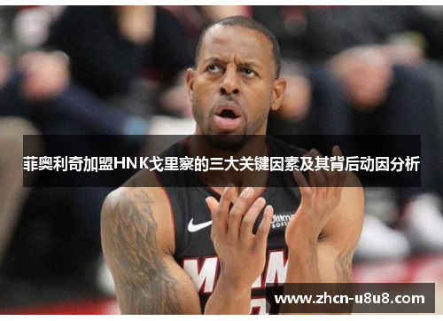 菲奥利奇加盟HNK戈里察的三大关键因素及其背后动因分析
