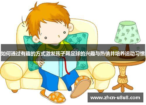 如何通过有趣的方式激发孩子踢足球的兴趣与热情并培养运动习惯