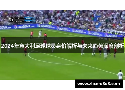 2024年意大利足球球员身价解析与未来趋势深度剖析