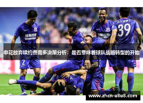申花放弃续约费南多决策分析：是否意味着球队战略转型的开始