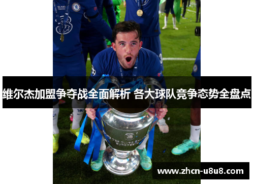维尔杰加盟争夺战全面解析 各大球队竞争态势全盘点