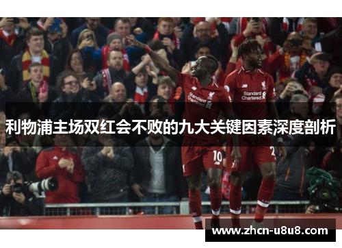 利物浦主场双红会不败的九大关键因素深度剖析