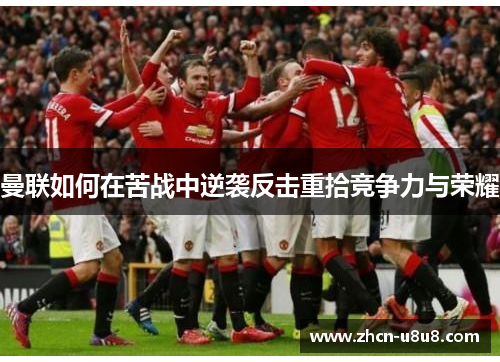 曼联如何在苦战中逆袭反击重拾竞争力与荣耀