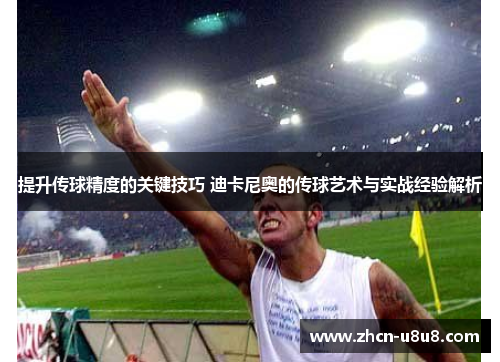 提升传球精度的关键技巧 迪卡尼奥的传球艺术与实战经验解析