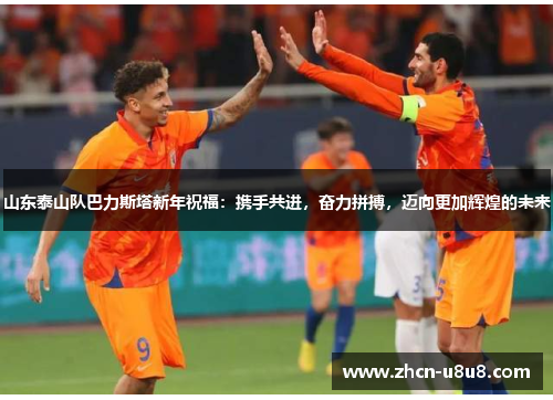 山东泰山队巴力斯塔新年祝福：携手共进，奋力拼搏，迈向更加辉煌的未来